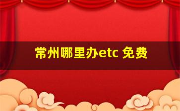 常州哪里办etc 免费